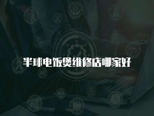 半球電飯煲維修店哪家好