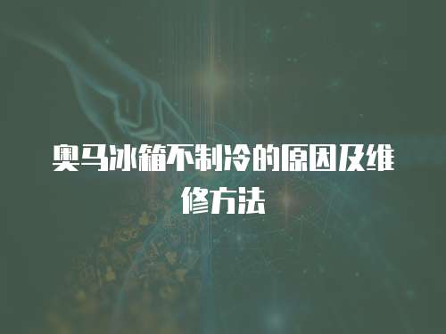 奧馬冰箱不制冷的原因及維修方法