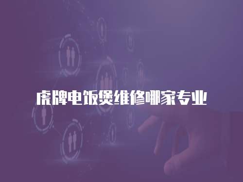 虎牌電飯煲維修哪家專業(yè)