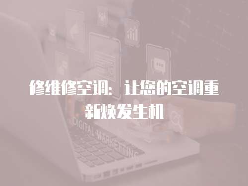 修維修空調(diào)：讓您的空調(diào)重新煥發(fā)生機