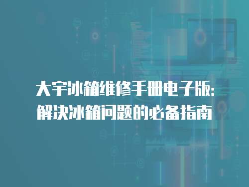 大宇冰箱維修手冊電子版：解決冰箱問題的必備指南