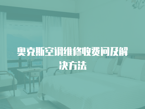 奧克斯空調(diào)維修收費(fèi)問(wèn)及解決方法