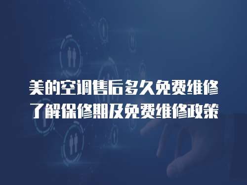 美的空調售后多久免費維修了解保修期及免費維修政策
