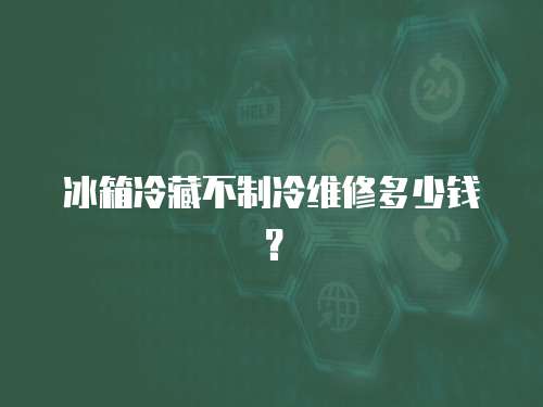 冰箱冷藏不制冷維修多少錢？