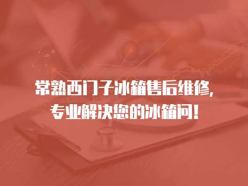 常熟西門子冰箱售后維修，專業解決您的冰箱問！