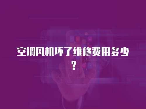 空調(diào)風(fēng)機(jī)壞了維修費用多少？