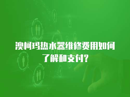 澳柯瑪熱水器維修費用如何了解和支付？