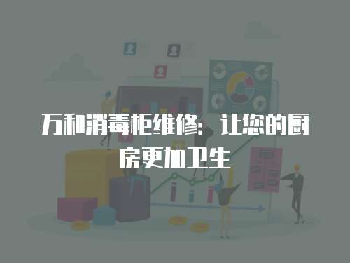 萬和消毒柜維修：讓您的廚房更加衛(wèi)生