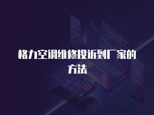格力空調(diào)維修投訴到廠家的方法