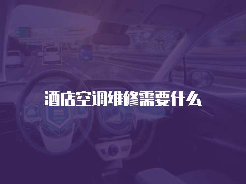 酒店空調維修需要什么