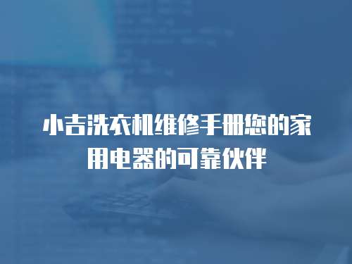小吉洗衣機(jī)維修手冊(cè)您的家用電器的可靠伙伴