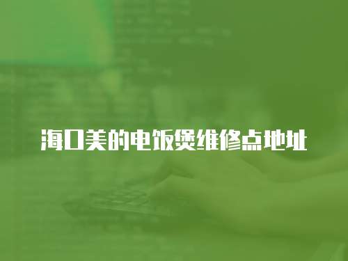 海口美的電飯煲維修點(diǎn)地址