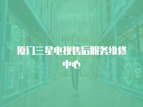 廈門(mén)三星電視售后服務(wù)維修中心