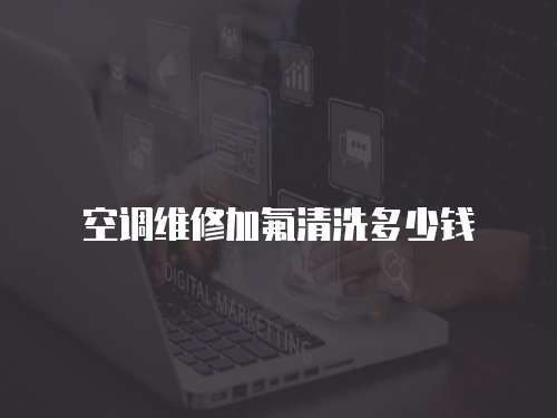 空調(diào)維修加氟清洗多少錢(qián)