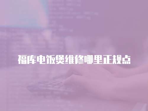 福庫電飯煲維修哪里正規點