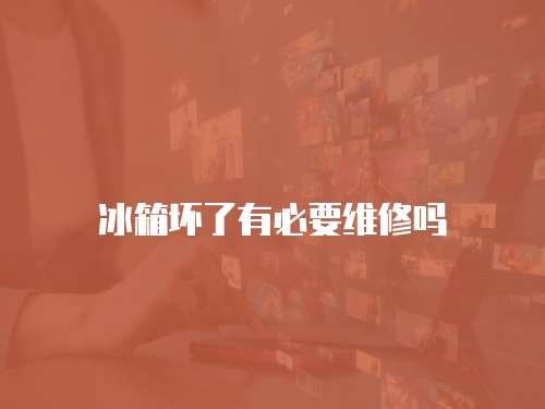 冰箱壞了有必要維修嗎