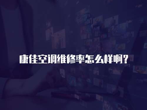 康佳空調維修率怎么樣啊？