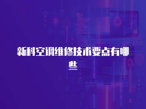 新科空調維修技術要點有哪些