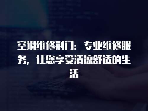 空調(diào)維修荊門(mén)：專(zhuān)業(yè)維修服務(wù)，讓您享受清涼舒適的生活