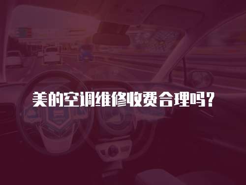 美的空調維修收費合理嗎？