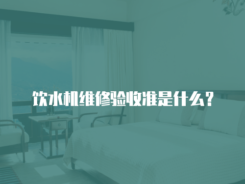 飲水機維修驗收準是什么？