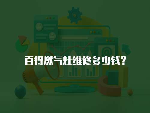 百得燃?xì)庠罹S修多少錢(qián)？