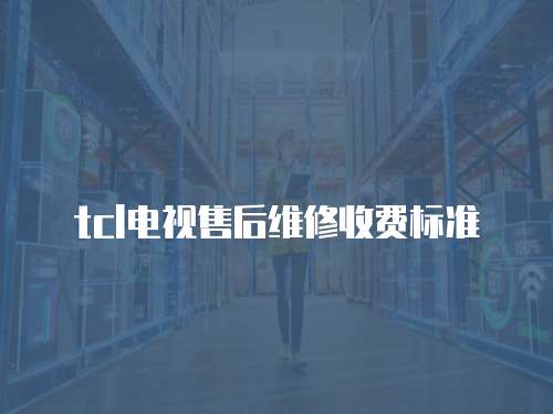 tcl電視售后維修收費標準