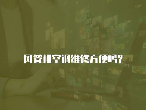 風管機空調(diào)維修方便嗎？