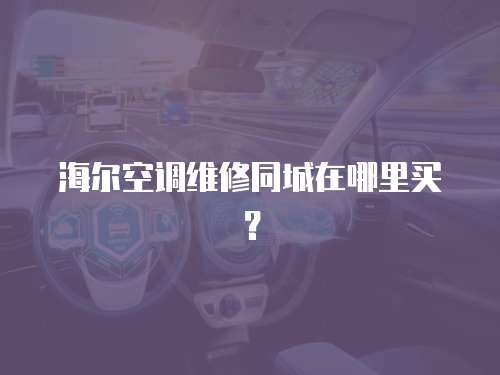 海爾空調維修同城在哪里買？