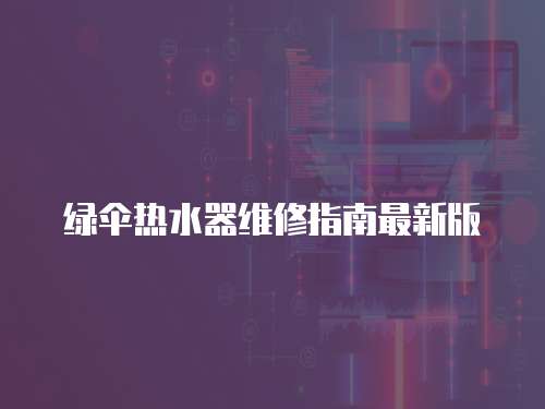 綠傘熱水器維修指南最新版