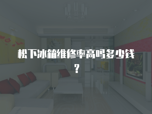 松下冰箱維修率高嗎多少錢？