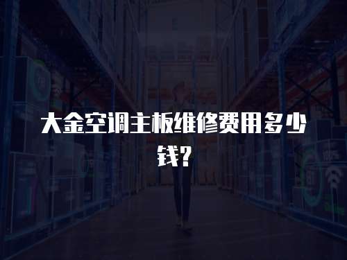 大金空調主板維修費用多少錢？