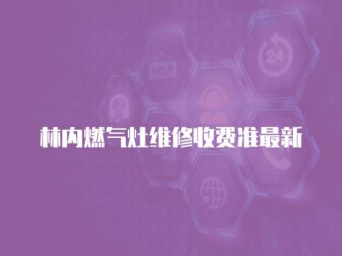 林內燃氣灶維修收費準最新