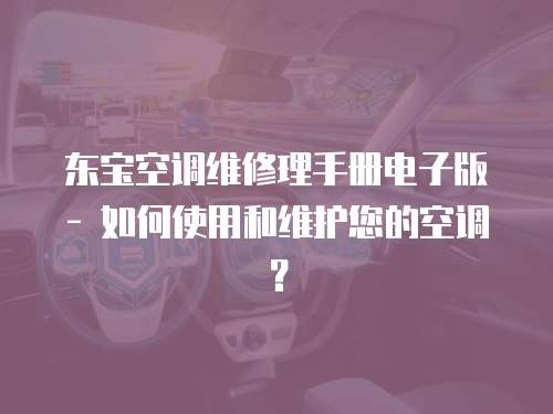 東寶空調(diào)維修理手冊(cè)電子版 - 如何使用和維護(hù)您的空調(diào)？