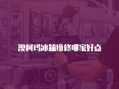 澳柯瑪冰箱維修哪家好點