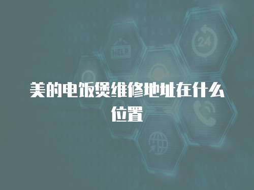 美的電飯煲維修地址在什么位置