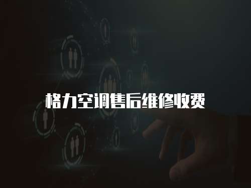格力空調(diào)售后維修收費(fèi)