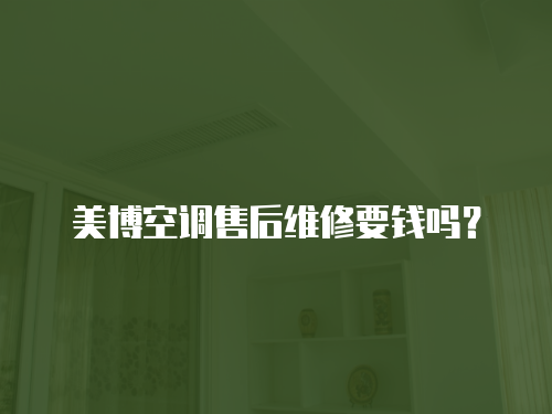 美博空調(diào)售后維修要錢嗎？