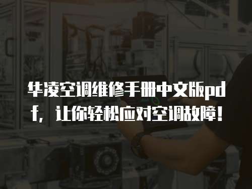 華凌空調(diào)維修手冊中文版pdf，讓你輕松應(yīng)對空調(diào)故障！