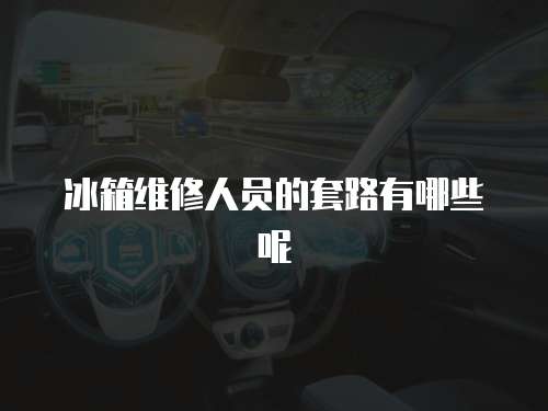 冰箱維修人員的套路有哪些呢