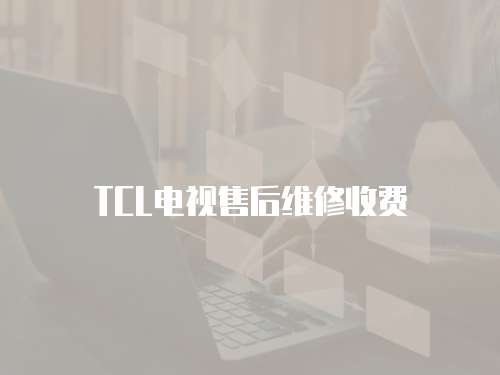 TCL電視售后維修收費(fèi)