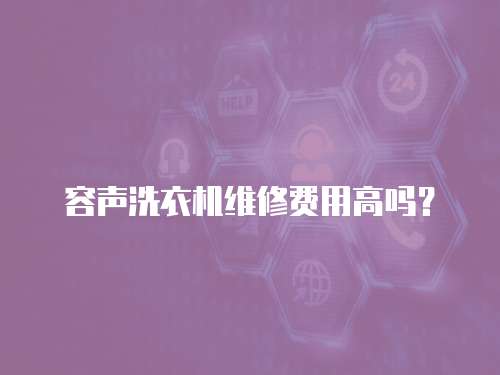 容聲洗衣機(jī)維修費(fèi)用高嗎？