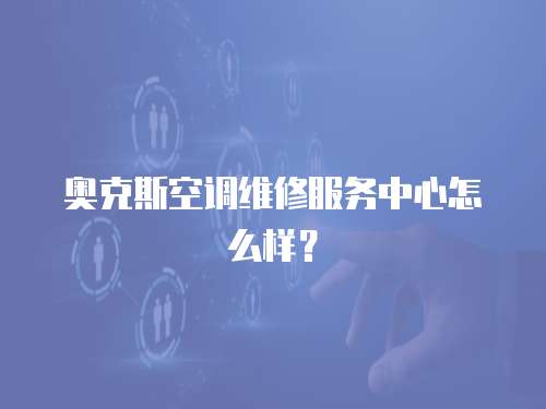 奧克斯空調(diào)維修服務(wù)中心怎么樣？