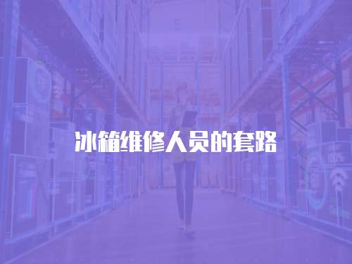 冰箱維修人員的套路