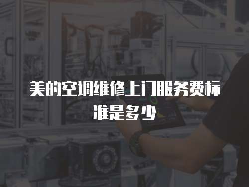美的空調維修上門服務費標準是多少