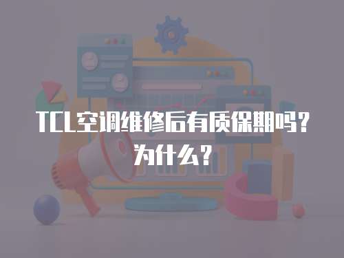 TCL空調維修后有質保期嗎？為什么？