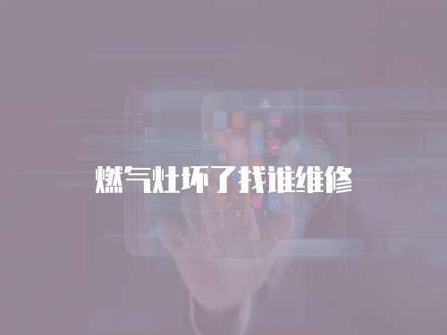 燃氣灶壞了找誰維修