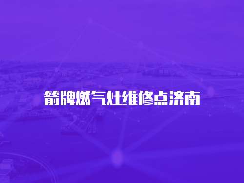 箭牌燃氣灶維修點濟南