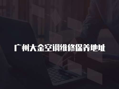 廣州大金空調(diào)維修保養(yǎng)地址