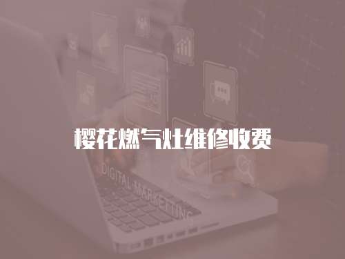 櫻花燃?xì)庠罹S修收費(fèi)